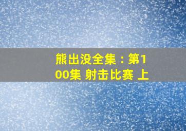 熊出没全集 : 第100集 射击比赛 上